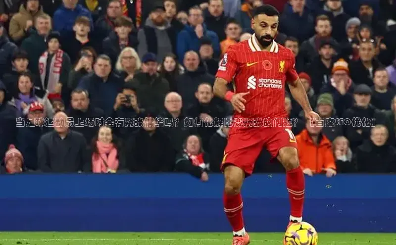 BB·贝博狼堡观星盘当足球运动员上场时会有紧张情绪吗？如何化解比赛紧张的问题？ 【百度SEO优化】