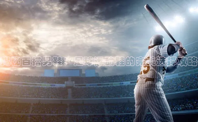 贝博官网下载普信公司揭秘百搭男鞋：足球运动鞋的完美选择攻略