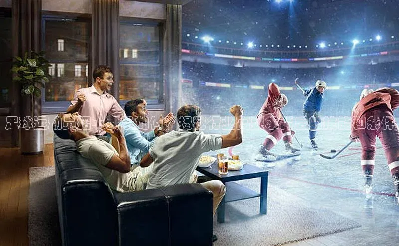 贝博BBbet官网首页汉得信息足球运动员招工要求如何？揭秘行业高要求背后的技能和条件