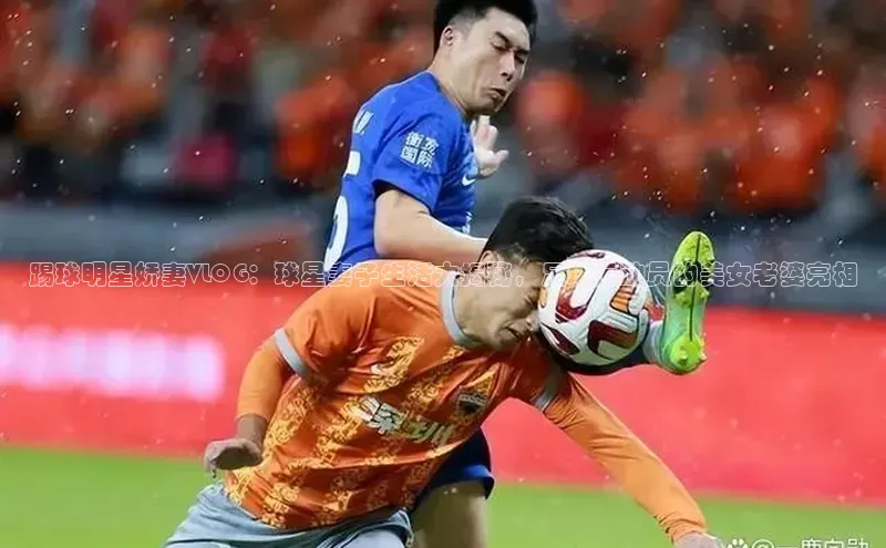贝博bb平台体育网页版小度商城踢球明星娇妻VLOG：球星妻子生活大揭秘，足球运动员的美女老婆亮相