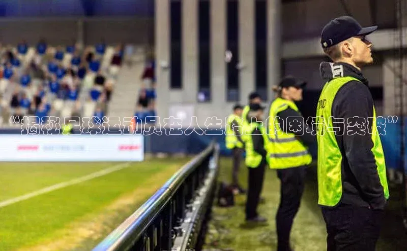 贝博官网官方娱乐顺丰“揭秘足球运动员在人生路上的困境与突破”