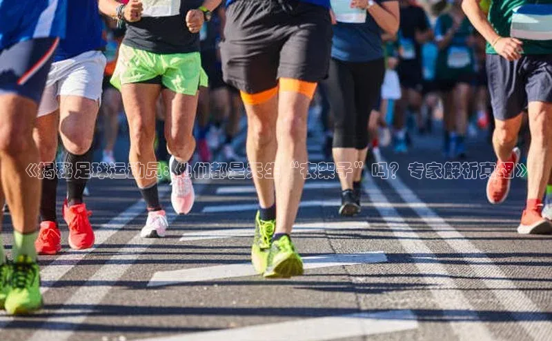 贝博app下载官网下载京东《揭秘足球运动员: 他们都是天生“衣架子”吗？专家解析真相》