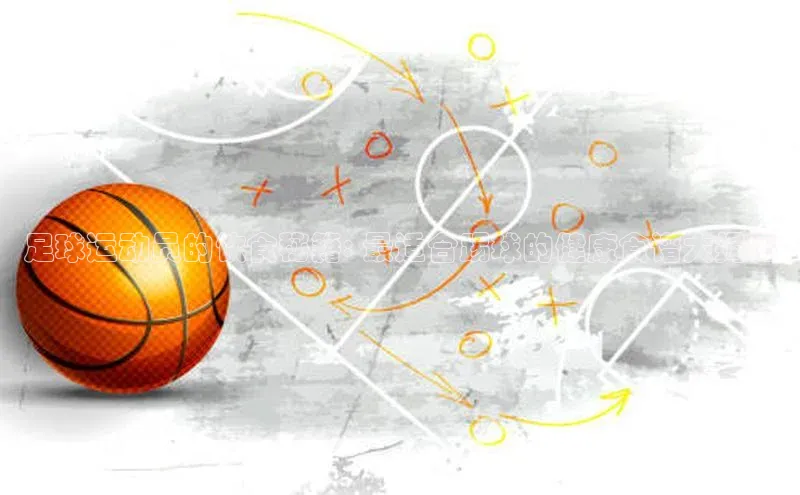 bb体育官网app下载携程足球运动员的饮食秘籍: 最适合踢球的健康食谱大揭秘