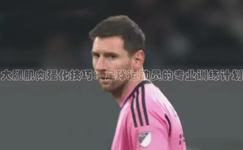 贝博bb平台体育网页版慧博云通大腿肌肉强化技巧：足球运动员的专业训练计划