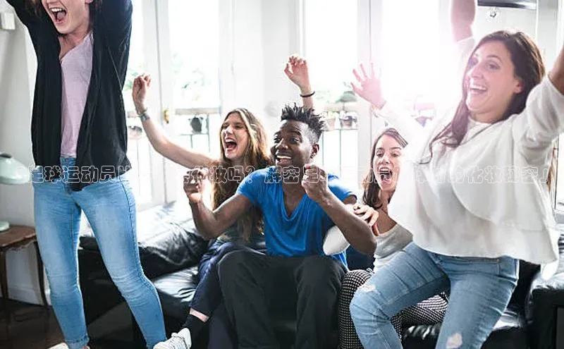 贝博 艾弗森轻美电器「足球运动员比赛中会化妆吗？解密足球运动员踢球时的化妆秘密」