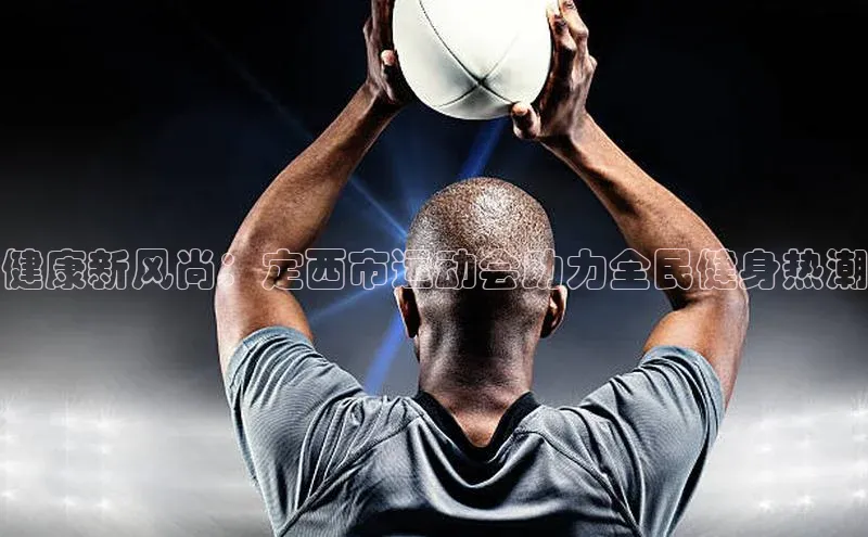 贝博betball官网登录百度社团赞助平台健康新风尚：定西市运动会助力全民健身热潮