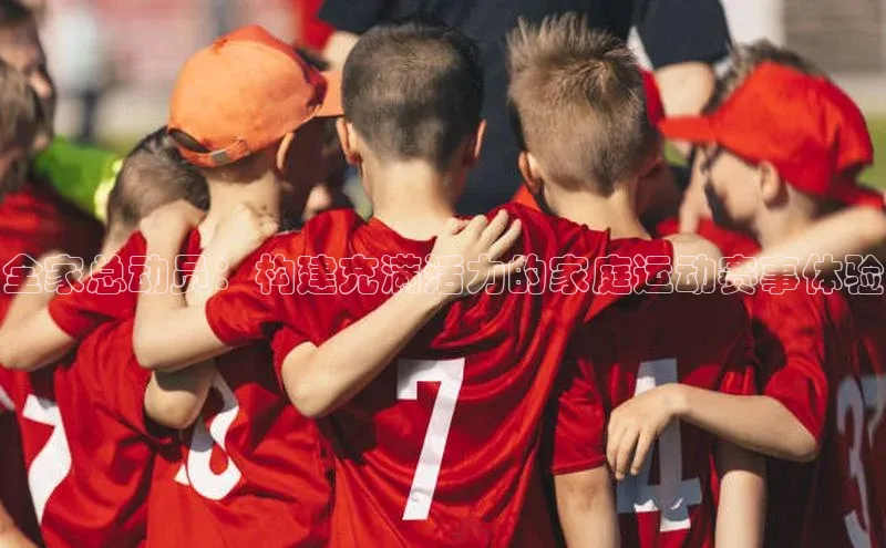 贝博bb平台体育网页版小度商城全家总动员：构建充满活力的家庭运动赛事体验