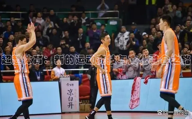 ballbet贝博网站官网百度众测超越体育：新的运动竞技与文化融合之路