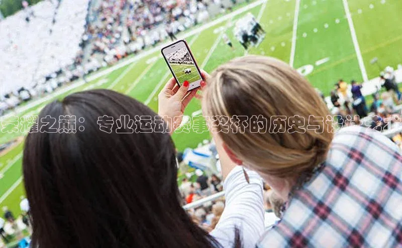 贝博bb平台体育正规吗宣亚国际荣耀之巅：专业运动赛事奖杯的历史与设计艺术