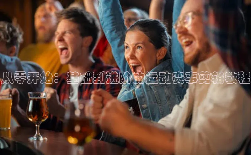 bestbio-贝博皮阿诺从零开始：基础到进阶的运动赛事剪辑教程