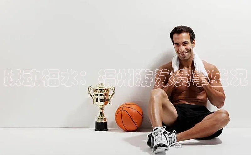 跃动福水：福州游泳赛事盛况