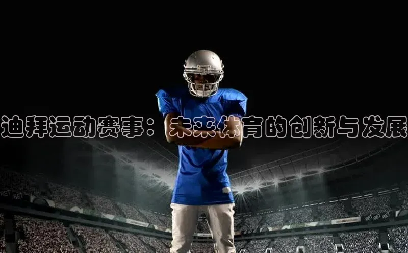 迪拜运动赛事：未来体育的创新与发展