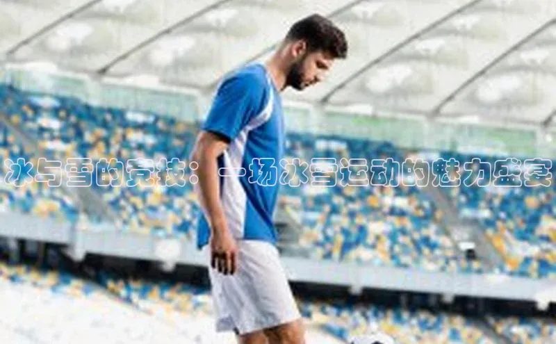 冰与雪的竞技：一场冰雪运动的魅力盛宴