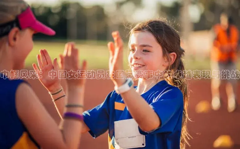 巾帼风采：中国女运动员在国际赛事中的卓越表现与挑战