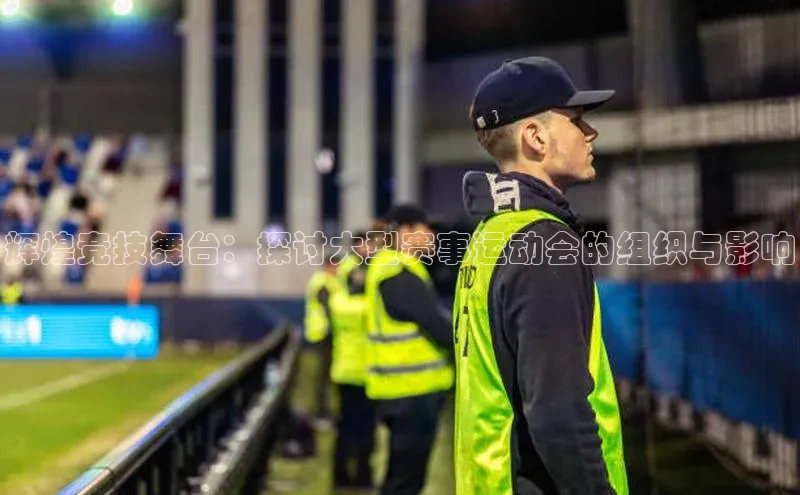 辉煌竞技舞台：探讨大型赛事运动会的组织与影响