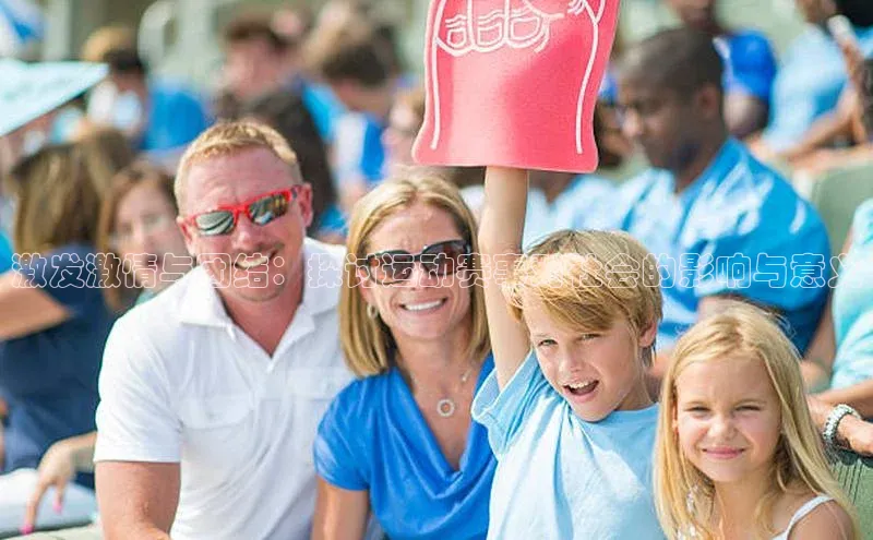 激发激情与团结：探讨运动赛事对社会的影响与意义