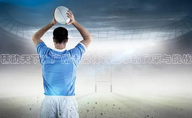 穗动天下：广州大型体育盛事的风采与挑战