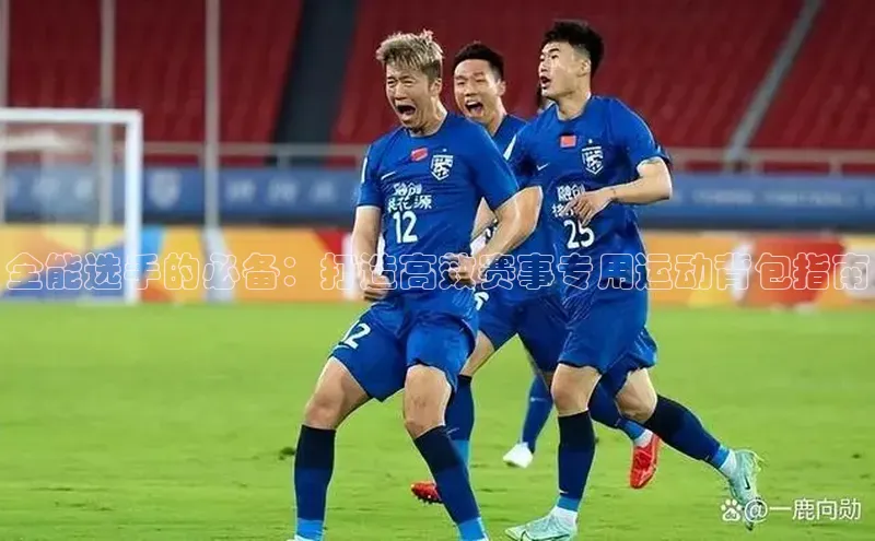 全能选手的必备：打造高效赛事专用运动背包指南