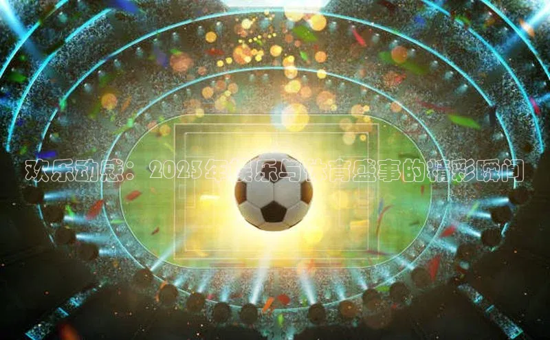欢乐动感：2023年娱乐与体育盛事的精彩瞬间