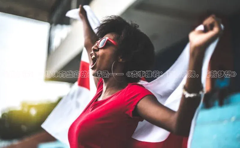 飞跃激情：一场体育盛宴的邀请函——《赛事推荐：打破极限，成就梦想》