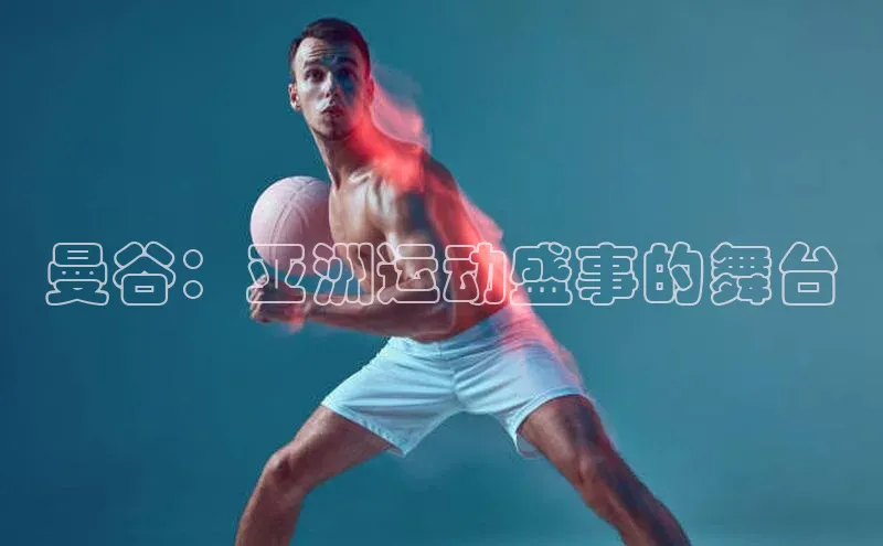 曼谷：亚洲运动盛事的舞台