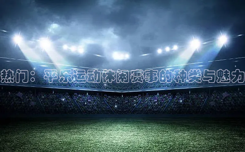 热门：平乐运动休闲赛事的种类与魅力