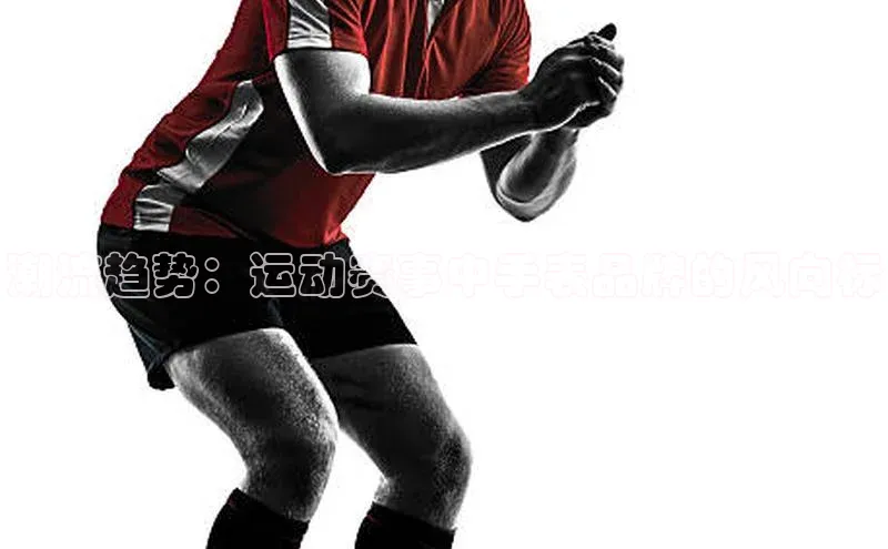 潮流趋势：运动赛事中手表品牌的风向标