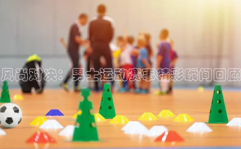 风尚对决：男士运动赛事精彩瞬间回顾