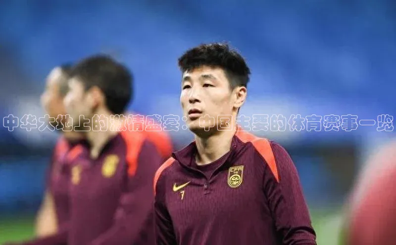 中华大地上的激情盛宴：中国主要的体育赛事一览