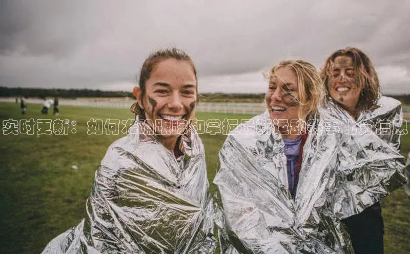 实时更新：如何准确跟踪和掌握最新运动赛事比分信息
