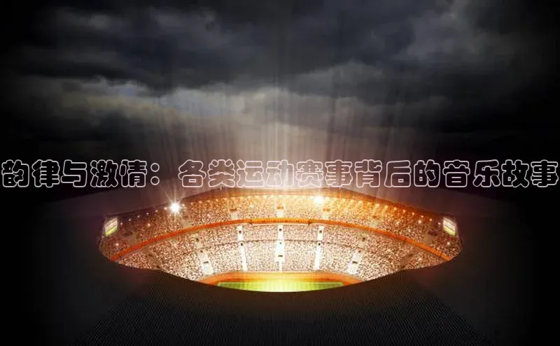 韵律与激情：各类运动赛事背后的音乐故事
