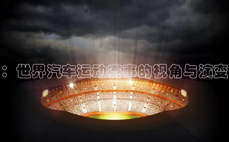 ：世界汽车运动赛事的视角与演变
