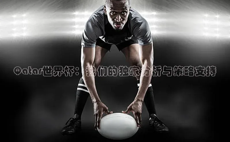 Qatar世界杯：我们的独家分析与策略支持