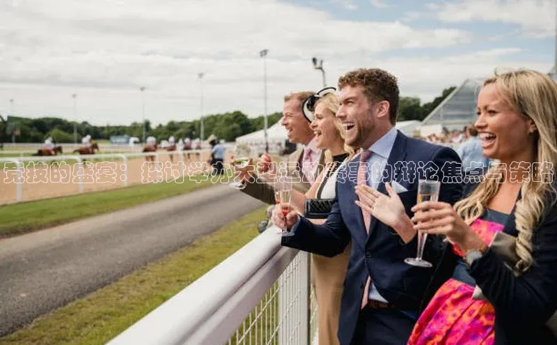 竞技的盛宴：探讨举办大型运动赛事的辩论焦点与策略