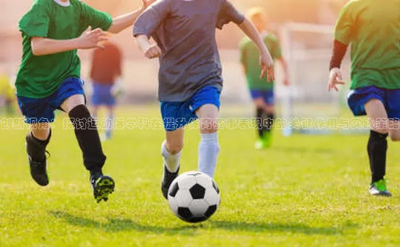 创新视角：探讨运动医学科在提升体育赛事表现中的关键作用与实践策略