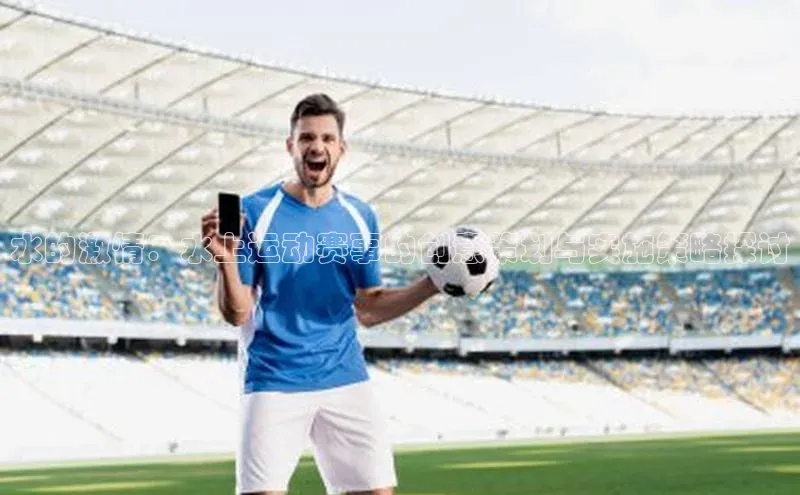 水的激情：水上运动赛事的创意策划与实施策略探讨