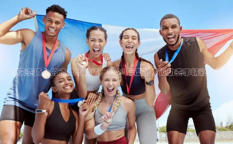 绿茵赛道上的速度与激情：2023年度跑步运动赛事精彩回顾