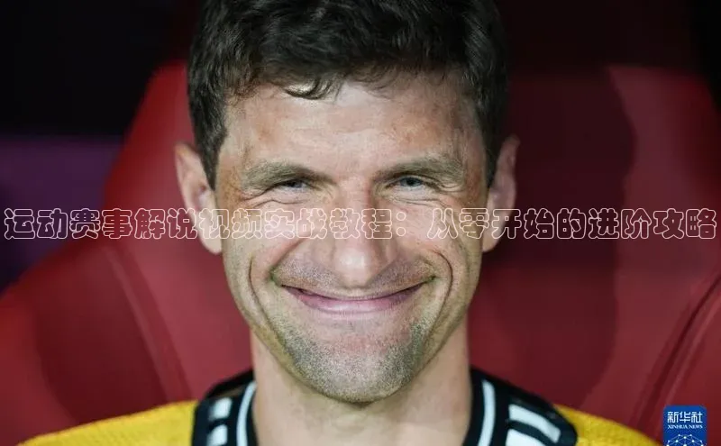 运动赛事解说视频实战教程：从零开始的进阶攻略