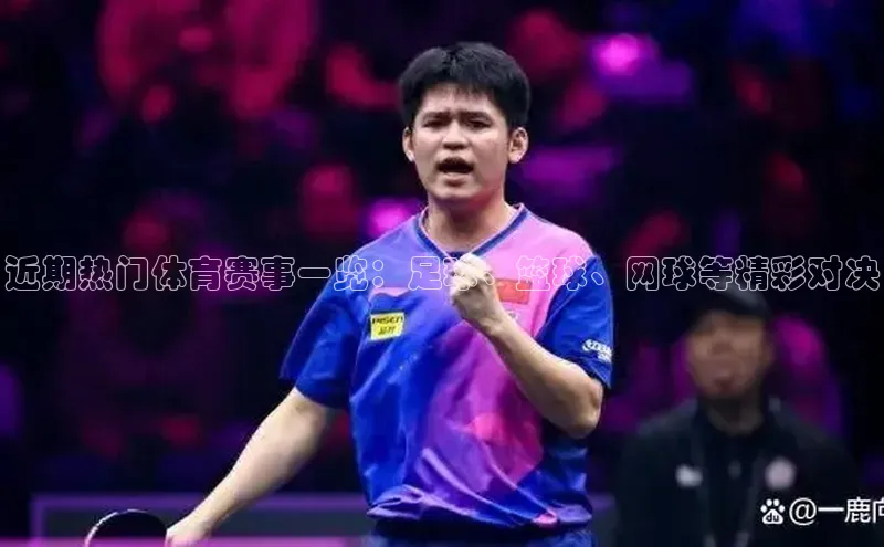 近期热门体育赛事一览：足球、篮球、网球等精彩对决