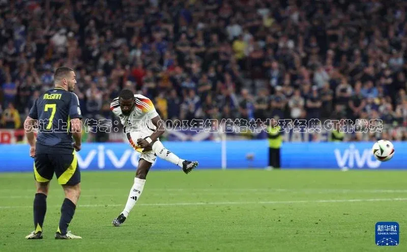 赛道上的传奇：深入2023年纽伯格林北环经典GT挑战赛