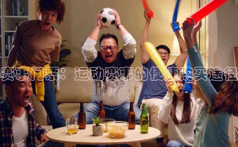 赛事门票：运动赛事的便捷购买途径