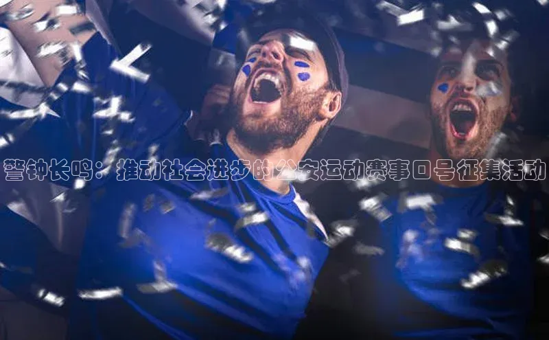 警钟长鸣：推动社会进步的公安运动赛事口号征集活动