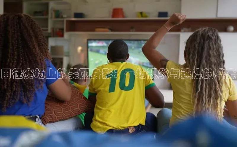 田径赛场上的美丽身影：一场视觉与速度的盛宴