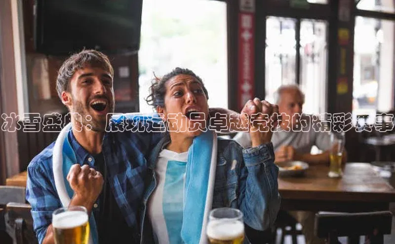 冰雪盛典：展现运动员卓越竞技的精彩赛事