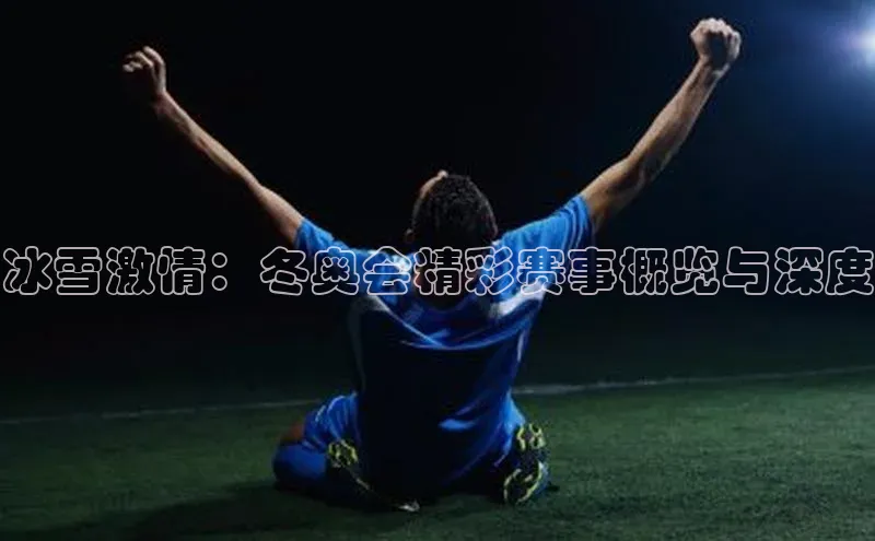 冰雪激情：冬奥会精彩赛事概览与深度