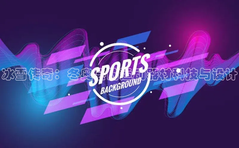 冰雪传奇：冬奥会的运动器材科技与设计