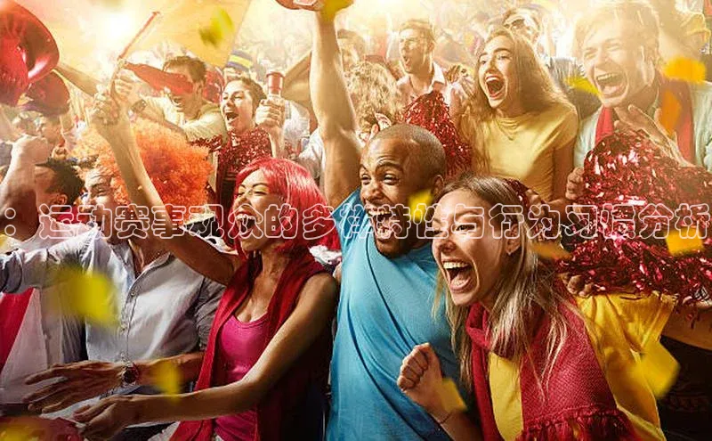 ：运动赛事观众的多样特性与行为习惯分析