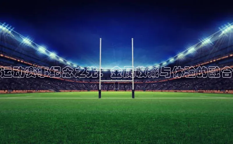 运动赛事纪念之光：金属收藏与体验的融合