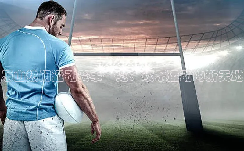 乐山热门运动赛事一览：欢乐运动的新天地